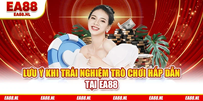 Lưu ý khi trải nghiệm trò chơi hấp dẫn tại EA88
