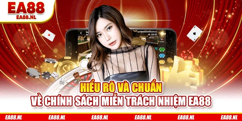 Hiểu rõ và chuẩn về chính sách miễn trách nhiệm EA88