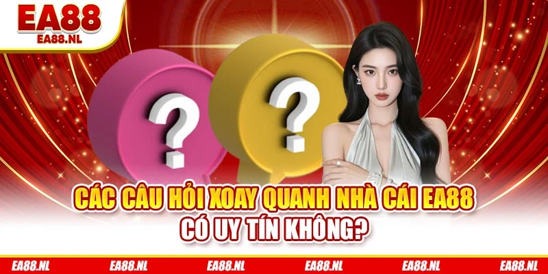 Các câu hỏi xoay quanh nhà cái EA88 có uy tín không?