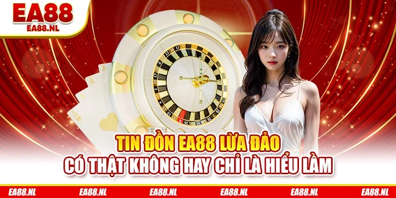 Tin đồn EA88 lừa đảo